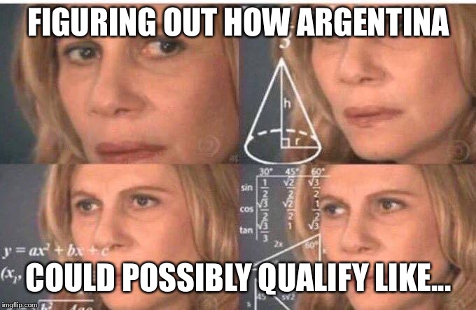 Math Lady/ Calculating Lady | FIGURING OUT HOW ARGENTINA; COULD POSSIBLY QUALIFY LIKE... | image tagged in math lady/ calculating lady | made w/ Imgflip meme maker