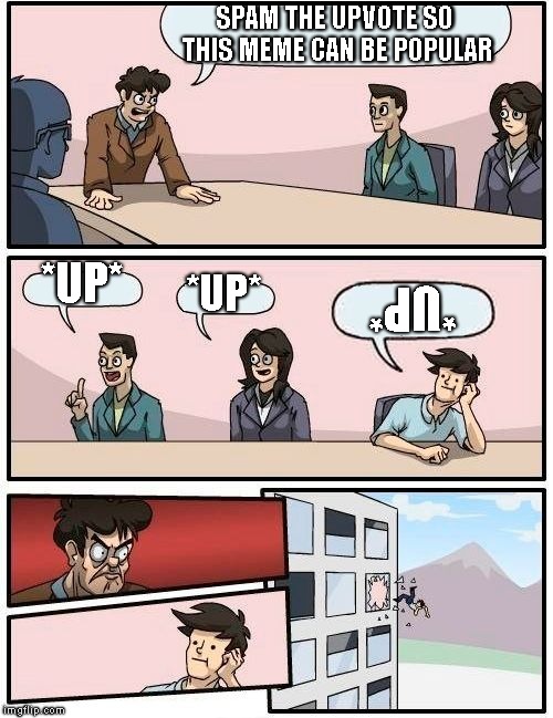 ¡Ǝ┴OΛԀ∩ (Downvote) | SPAM THE UPVOTE SO THIS MEME CAN BE POPULAR; *UP*; *UP*; *UP* | image tagged in memes,boardroom meeting suggestion | made w/ Imgflip meme maker