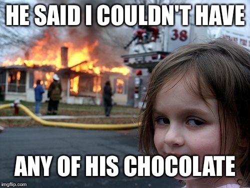 Disaster Girl Meme | HE SAID I COULDN'T HAVE ANY OF HIS CHOCOLATE | image tagged in memes,disaster girl | made w/ Imgflip meme maker