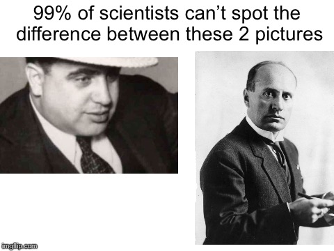 Dis proves that Mussolini and Al look kinda alike | 99% of scientists can’t spot the difference between these 2 pictures | image tagged in blank white template,al capone,mussolini,memes | made w/ Imgflip meme maker