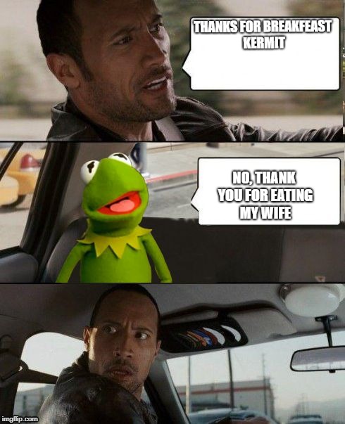 Kermit rocks | THANKS FOR BREAKFEAST KERMIT; NO, THANK YOU FOR EATING MY WIFE | image tagged in kermit rocks | made w/ Imgflip meme maker