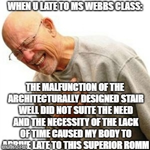 My maths teacher is real | WHEN U LATE TO MS WEBBS CLASS:; THE MALFUNCTION OF THE ARCHITECTURALLY DESIGNED STAIR WELL DID NOT SUITE THE NEED AND THE NECESSITY OF THE LACK OF TIME CAUSED MY BODY TO ARRIVE LATE TO THIS SUPERIOR ROMM | image tagged in memes,right in the childhood | made w/ Imgflip meme maker