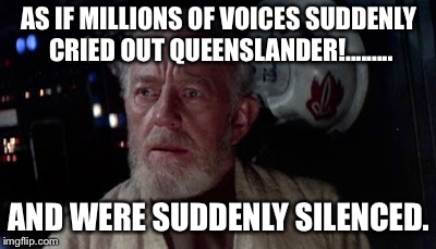 Obi Wan State of Origin | AS IF MILLIONS OF VOICES SUDDENLY CRIED OUT QUEENSLANDER!......... AND WERE SUDDENLY SILENCED. | image tagged in state of origin | made w/ Imgflip meme maker