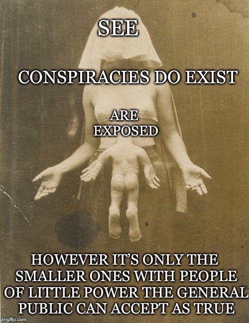Conspiracies Do Exist | image tagged in conspiracies,exposed,power,public,accept | made w/ Imgflip meme maker