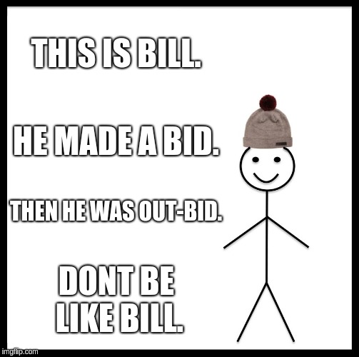 Be Like Bill | THIS IS BILL. HE MADE A BID. THEN HE WAS OUT-BID. DONT BE LIKE BILL. | image tagged in memes,be like bill | made w/ Imgflip meme maker