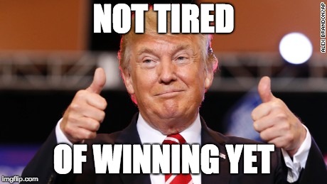 Trump great job | NOT TIRED; OF WINNING YET | image tagged in trump great job | made w/ Imgflip meme maker