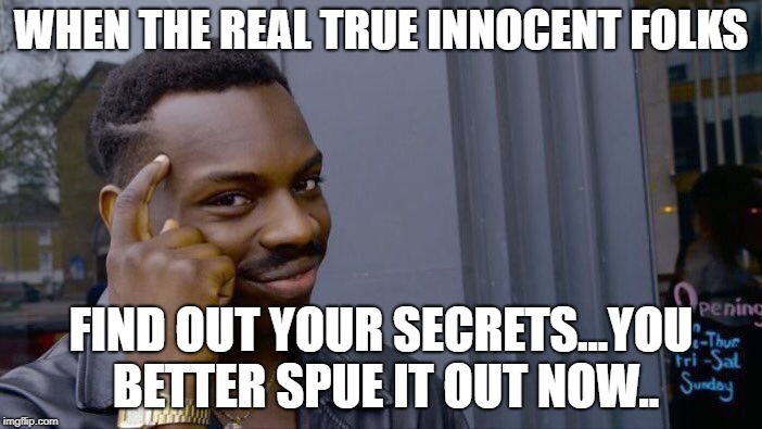 Roll Safe Think About It Meme | WHEN THE REAL TRUE INNOCENT FOLKS; FIND OUT YOUR SECRETS...YOU BETTER SPUE IT OUT NOW.. | image tagged in memes,roll safe think about it | made w/ Imgflip meme maker