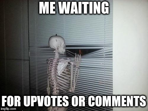 Waiting Skeleton |  ME WAITING; FOR UPVOTES OR COMMENTS | image tagged in waiting skeleton | made w/ Imgflip meme maker
