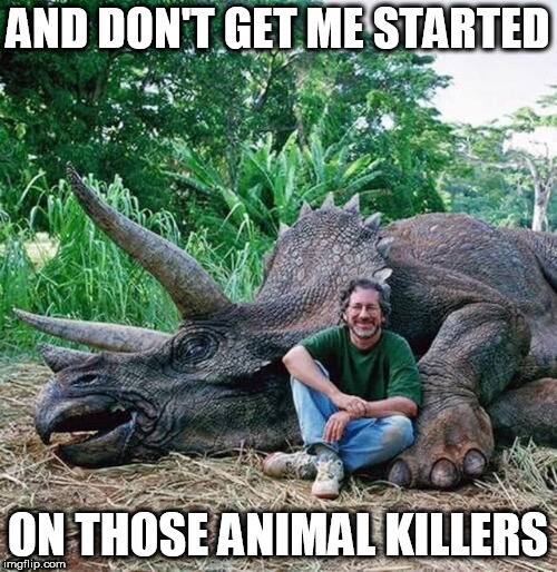 AND DON'T GET ME STARTED ON THOSE ANIMAL KILLERS | made w/ Imgflip meme maker