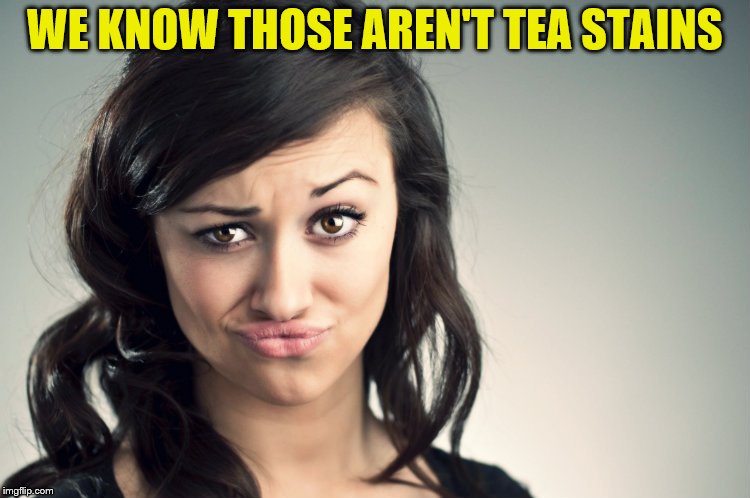 WE KNOW THOSE AREN'T TEA STAINS | made w/ Imgflip meme maker