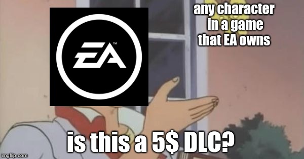 EA's new slogan "EA sports, it's in the DLC's"  | any character in a game that EA owns; is this a 5$ DLC? | image tagged in is this a pigeon,memes,funny | made w/ Imgflip meme maker
