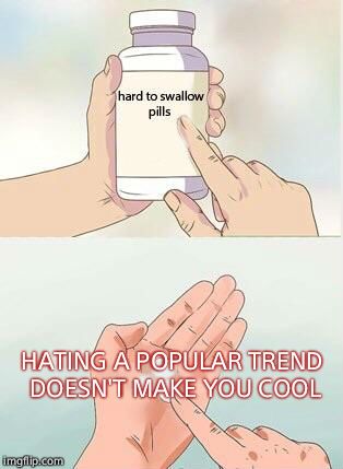 Hard To Swallow Pills Meme | HATING A POPULAR TREND DOESN'T MAKE YOU COOL | image tagged in hard to swallow pills | made w/ Imgflip meme maker