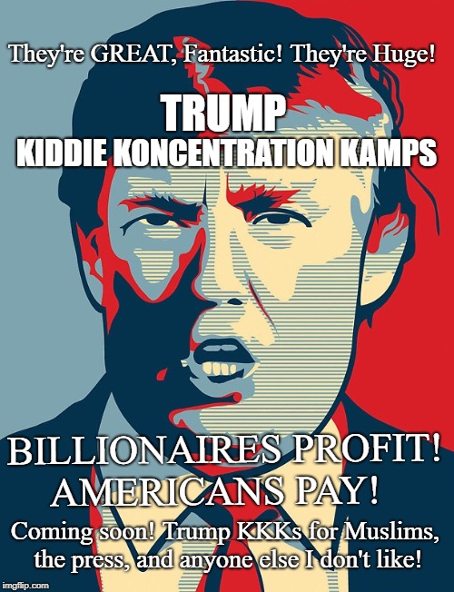 Trump Shepard Fairey | TRUMP; They're GREAT, Fantastic! They're Huge! KIDDIE KONCENTRATION KAMPS; BILLIONAIRES PROFIT! AMERICANS PAY! Coming soon! Trump KKKs for Muslims, the press, and anyone else I don't like! | image tagged in trump shepard fairey | made w/ Imgflip meme maker