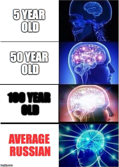 Expanding Brain | 5 YEAR OLD; 50 YEAR OLD; 100 YEAR OLD; AVERAGE RUSSIAN | image tagged in memes,expanding brain | made w/ Imgflip meme maker