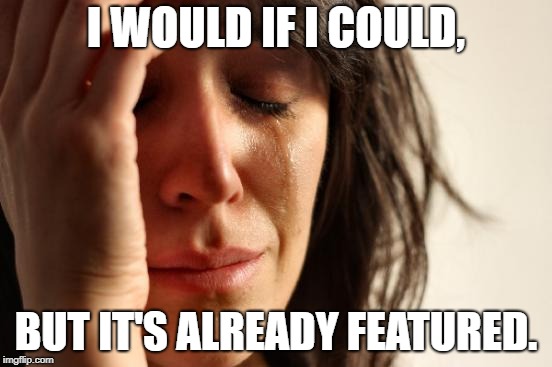 First World Problems Meme | I WOULD IF I COULD, BUT IT'S ALREADY FEATURED. | image tagged in memes,first world problems | made w/ Imgflip meme maker