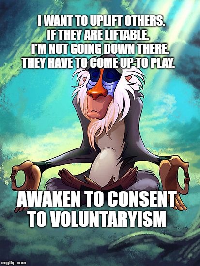 Facility meditating  | I WANT TO UPLIFT OTHERS.  IF THEY ARE LIFTABLE. 
    I'M NOT GOING DOWN THERE.   THEY HAVE TO COME UP TO PLAY. AWAKEN TO CONSENT TO VOLUNTARYISM | image tagged in facility meditating | made w/ Imgflip meme maker