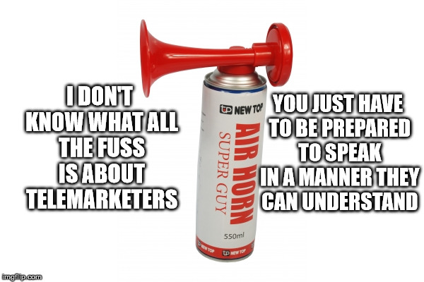 Of course, you actually have to talk to a human instead of a robot | I DON'T KNOW WHAT ALL THE FUSS IS ABOUT TELEMARKETERS YOU JUST HAVE TO BE PREPARED TO SPEAK IN A MANNER THEY CAN UNDERSTAND | image tagged in telemarketers,revenge | made w/ Imgflip meme maker