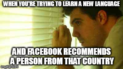 Paranoid guy  | WHEN YOU'RE TRYING TO LEARN A NEW LANGUAGE; AND FACEBOOK RECOMMENDS A PERSON FROM THAT COUNTRY | image tagged in paranoid guy | made w/ Imgflip meme maker
