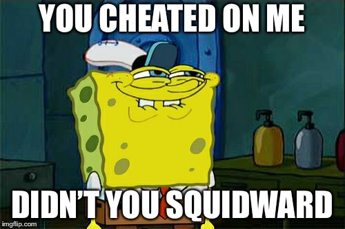 Don't You Squidward Meme | YOU CHEATED ON ME; DIDN’T YOU SQUIDWARD | image tagged in memes,dont you squidward | made w/ Imgflip meme maker