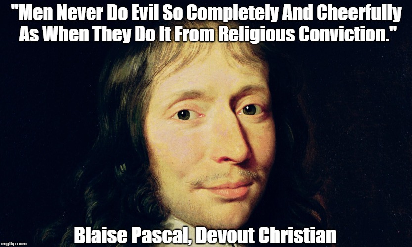 "Men Never Do Evil So Completely And Cheerfully As When They Do It From Religious Conviction." Blaise Pascal, Devout Christian | made w/ Imgflip meme maker