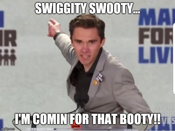 David hogg | SWIGGITY SWOOTY... I'M COMIN FOR THAT BOOTY!! | image tagged in david hogg,parkland,funny,funny memes,meme,memes | made w/ Imgflip meme maker