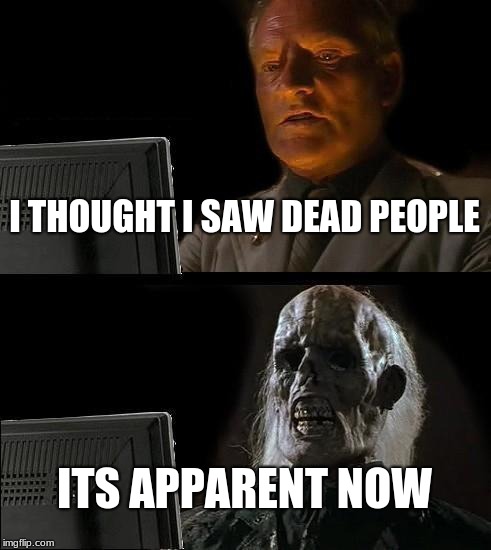 I'll Just Wait Here Meme | I THOUGHT I SAW DEAD PEOPLE; ITS APPARENT NOW | image tagged in memes,ill just wait here | made w/ Imgflip meme maker