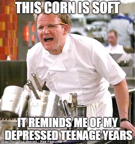 Korn - Undercooked: Greatest Hits | THIS CORN IS SOFT; IT REMINDS ME OF MY DEPRESSED TEENAGE YEARS | image tagged in memes,chef gordon ramsay,korn,music joke,heavy metal,teenagers | made w/ Imgflip meme maker