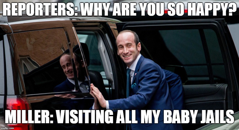 Baby Jails | REPORTERS: WHY ARE YOU SO HAPPY? MILLER: VISITING ALL MY BABY JAILS | image tagged in stephen miller,baby jails,internment camps,detention centers | made w/ Imgflip meme maker