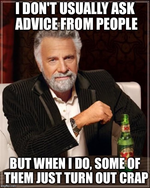 The Most Interesting Man In The World Meme | I DON'T USUALLY ASK ADVICE FROM PEOPLE BUT WHEN I DO, SOME OF THEM JUST TURN OUT CRAP | image tagged in memes,the most interesting man in the world | made w/ Imgflip meme maker