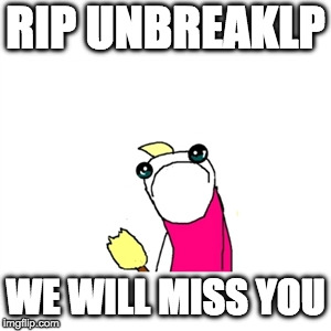 Sad X All The Y | RIP UNBREAKLP; WE WILL MISS YOU | image tagged in memes,sad x all the y | made w/ Imgflip meme maker