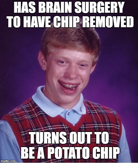 Bad Luck Brian Meme | HAS BRAIN SURGERY TO HAVE CHIP REMOVED TURNS OUT TO BE A POTATO CHIP | image tagged in memes,bad luck brian | made w/ Imgflip meme maker