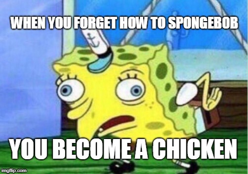 Mocking Spongebob | WHEN YOU FORGET HOW TO SPONGEBOB; YOU BECOME A CHICKEN | image tagged in memes,mocking spongebob | made w/ Imgflip meme maker