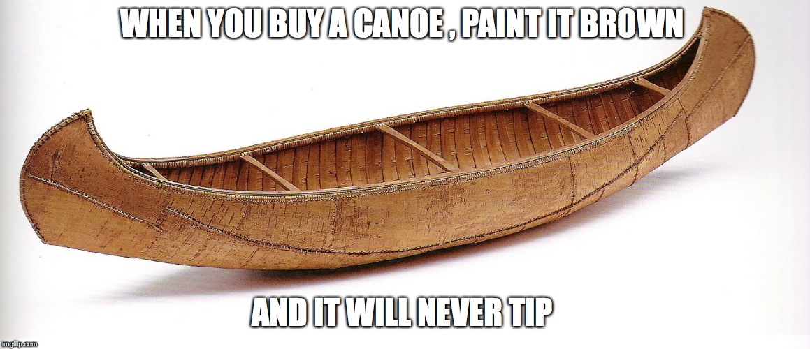 WHEN YOU BUY A CANOE , PAINT IT BROWN; AND IT WILL NEVER TIP | made w/ Imgflip meme maker