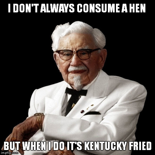 I DON'T ALWAYS CONSUME A HEN BUT WHEN I DO IT'S KENTUCKY FRIED | made w/ Imgflip meme maker