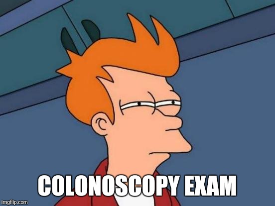 Futurama Fry Meme | COLONOSCOPY EXAM | image tagged in memes,futurama fry | made w/ Imgflip meme maker