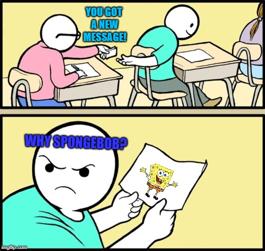 Passing a picture of Spongebob | YOU GOT A NEW MESSAGE! WHY SPONGEBOB? | image tagged in paper in class,spongebob | made w/ Imgflip meme maker