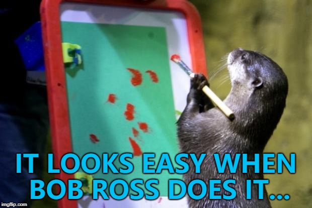 Some happy little blobs... :) | IT LOOKS EASY WHEN BOB ROSS DOES IT... | image tagged in painting otter,memes,bob ross,animals,otters | made w/ Imgflip meme maker