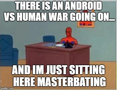Spiderman Computer Desk | THERE IS AN ANDROID VS HUMAN WAR GOING ON... AND IM JUST SITTING HERE MASTERBATING | image tagged in memes,spiderman computer desk,spiderman,dbh week | made w/ Imgflip meme maker