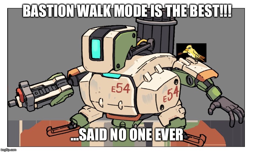 Overwatch | BASTION WALK MODE IS THE BEST!!! ...SAID NO ONE EVER | image tagged in overwatch | made w/ Imgflip meme maker
