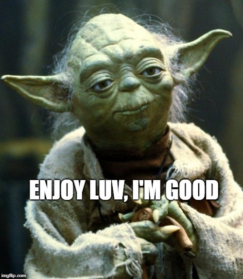 Star Wars Yoda Meme | ENJOY LUV, I'M GOOD | image tagged in memes,star wars yoda | made w/ Imgflip meme maker
