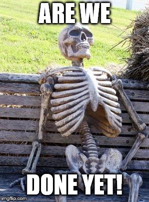 Waiting Skeleton | ARE WE; DONE YET! | image tagged in memes,waiting skeleton | made w/ Imgflip meme maker