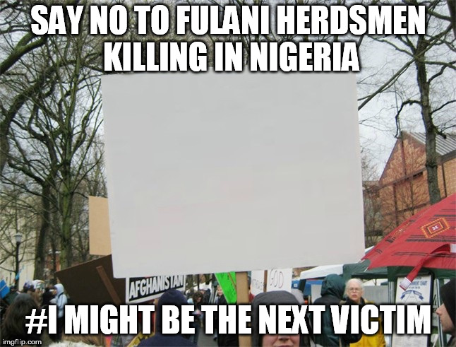 Blank protest sign | SAY NO TO FULANI HERDSMEN KILLING IN NIGERIA; #I MIGHT BE THE NEXT VICTIM | image tagged in blank protest sign | made w/ Imgflip meme maker