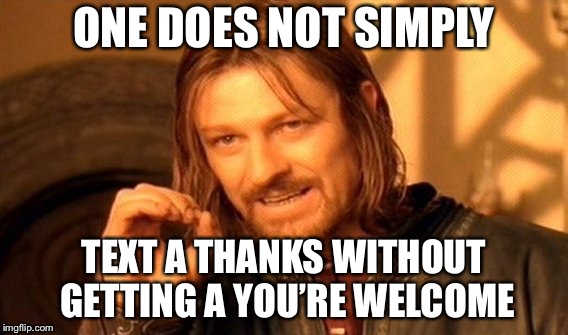 One Does Not Simply Meme | ONE DOES NOT SIMPLY; TEXT A THANKS WITHOUT GETTING A YOU’RE WELCOME | image tagged in memes,one does not simply | made w/ Imgflip meme maker