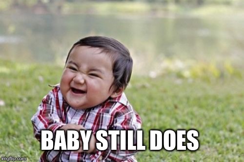 Evil Toddler Meme | BABY STILL DOES | image tagged in memes,evil toddler | made w/ Imgflip meme maker