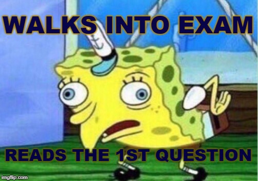 Mocking Spongebob Meme | WALKS INTO EXAM; READS THE 1ST QUESTION | image tagged in memes,mocking spongebob | made w/ Imgflip meme maker