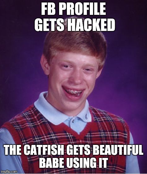 Bad Luck Brian | FB PROFILE GETS HACKED; THE CATFISH GETS BEAUTIFUL BABE USING IT | image tagged in memes,bad luck brian | made w/ Imgflip meme maker