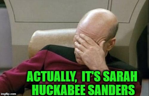 Captain Picard Facepalm Meme | ACTUALLY,  IT'S SARAH HUCKABEE SANDERS | image tagged in memes,captain picard facepalm | made w/ Imgflip meme maker