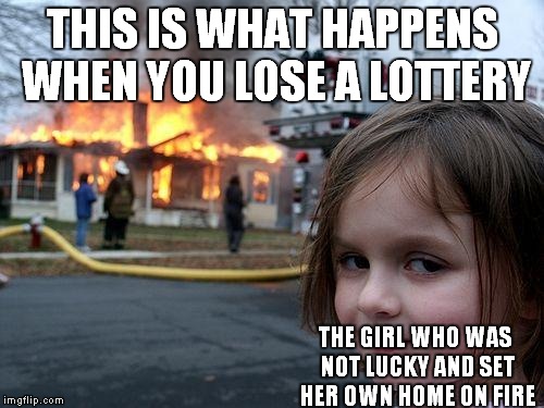 Disaster Girl Meme | THIS IS WHAT HAPPENS WHEN YOU LOSE A LOTTERY; THE GIRL WHO WAS NOT LUCKY AND SET HER OWN HOME ON FIRE | image tagged in memes,disaster girl | made w/ Imgflip meme maker