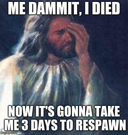 When Jesus Plays Battlefield 1 | ME DAMMIT, I DIED; NOW IT'S GONNA TAKE ME 3 DAYS TO RESPAWN | image tagged in jesus facepalm,battlefield 1 | made w/ Imgflip meme maker