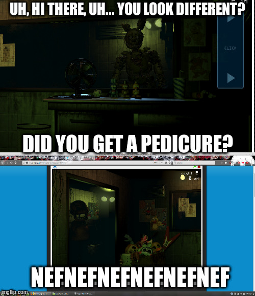 the reconcile | UH, HI THERE, UH... YOU LOOK DIFFERENT? DID YOU GET A PEDICURE? NEFNEFNEFNEFNEFNEF | image tagged in fnaf3 | made w/ Imgflip meme maker